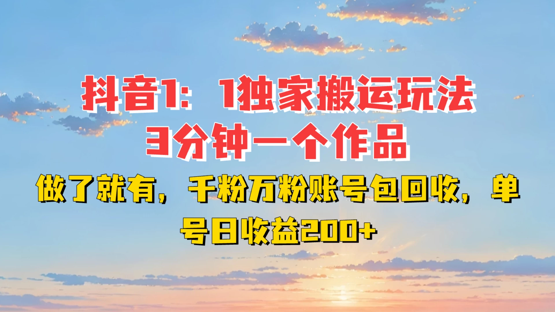 抖音1:1独家搬运玩法，3分钟一个作品，做了就有，千粉万粉账号包回收，单号日收益200+-阿瑞网创