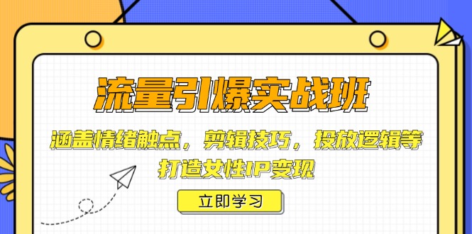 流量引爆实战班，涵盖情绪触点，剪辑技巧，投放逻辑等，打造女性IP变现-阿瑞网创