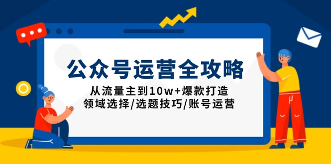 公众号运营全攻略：从流量主到10w+爆款打造，领域选择/选题技巧/账号运营-阿瑞网创