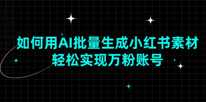 如何用AI批量生成小红书素材，轻松实现万粉账号-阿瑞网创