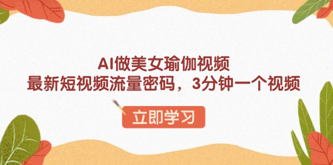 AI做美女瑜伽视频，最新短视频流量密码，3分钟一个视频-阿瑞网创