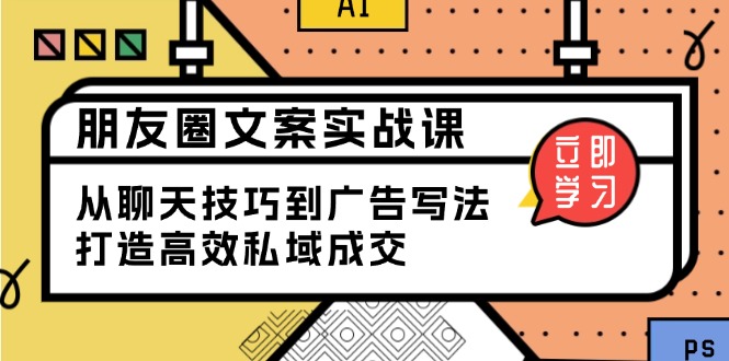 朋友圈文案实战课：从聊天技巧到广告写法，打造高效私域成交-阿瑞网创
