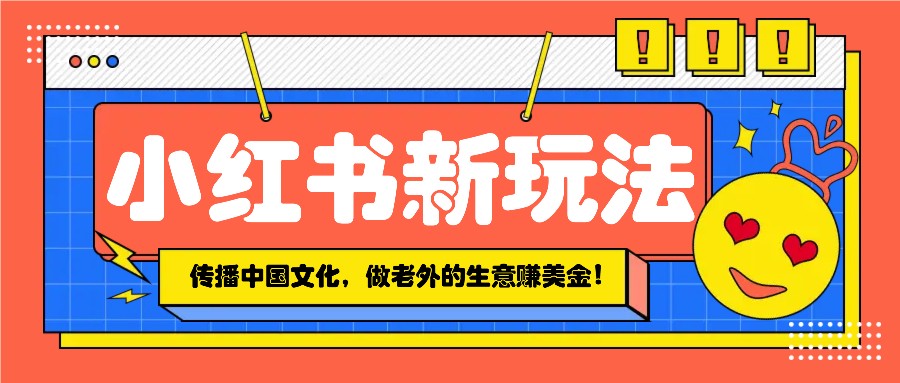 小红书流量新玩法，传播中国传统文化的同时，做老外的生意赚美金！-阿瑞网创