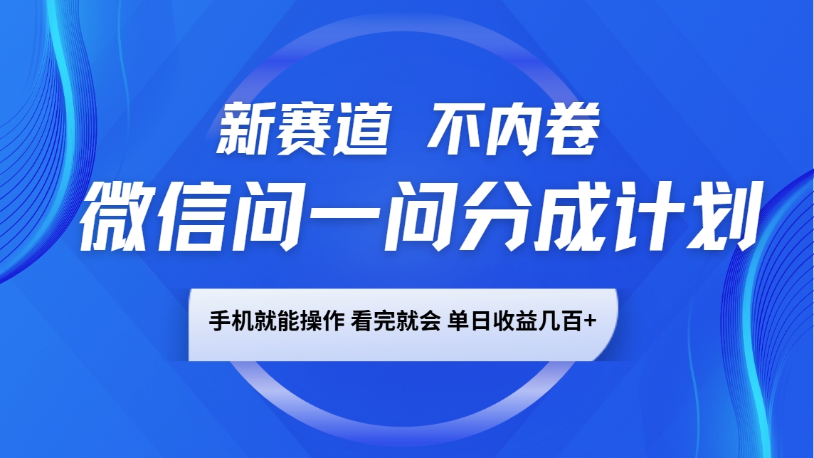 微信问一问分成计划，新赛道不内卷，长期稳定 手机就能操作，单日收益几百+-阿瑞网创