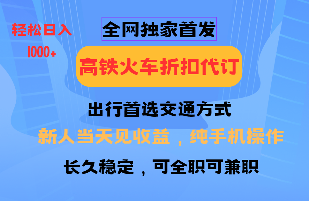 全网独家首发 全国高铁火车折扣代订 新手当日变现 纯手机操作 日入1000+-阿瑞网创