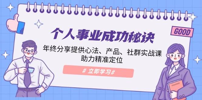 个人事业成功秘诀：年终分享提供心法、产品、社群实战课、助力精准定位-阿瑞网创