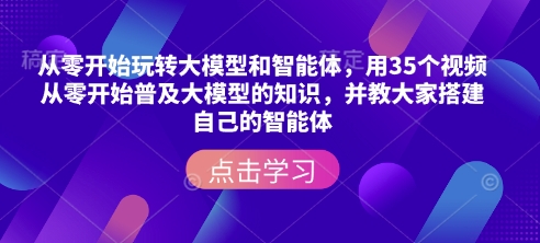 从零开始玩转大模型和智能体，​用35个视频从零开始普及大模型的知识，并教大家搭建自己的智能体-阿瑞网创