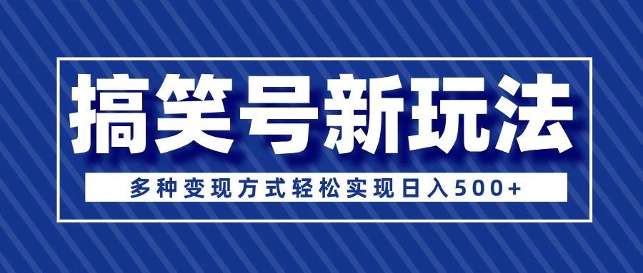 超级蓝海项目，搞笑号新玩法，多种变现方式轻松实现日入500+-阿瑞网创