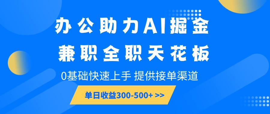 办公助力AI掘金，兼职全职天花板，0基础可快速上手，长期稳定，提供接单渠道，单日收益300-500+-阿瑞网创