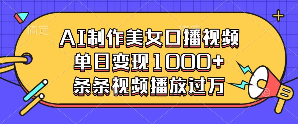 AI制作美女口播视频，单日变现1000+，条条视频播放过万-阿瑞网创