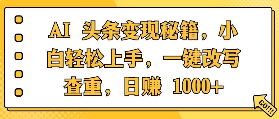 AI 头条变现秘籍，小白轻松上手，一键改写查重，日赚 1000+-阿瑞网创